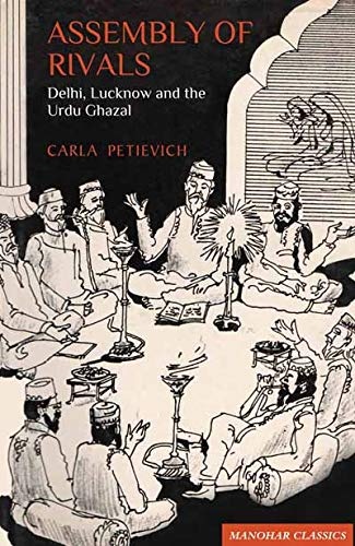 Assembly of Rivals: Delhi Lucknow and the Urdu Ghazal by Carla Petievich
