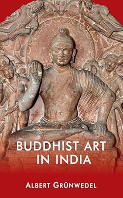 Buddhist Art in India by Albert Grunwedel